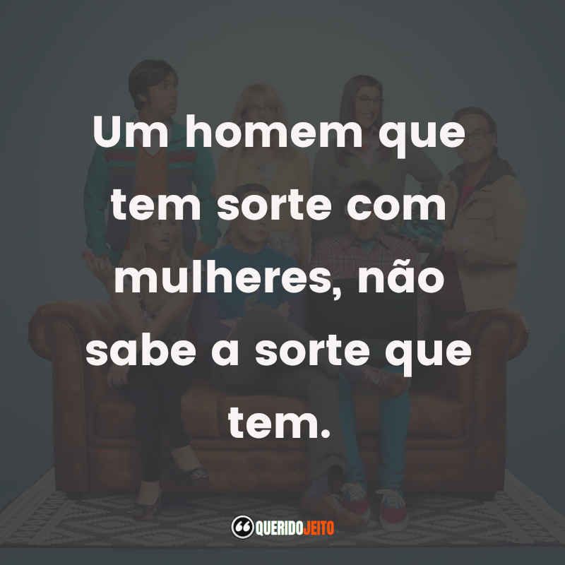 Frases da Série The Big Bang Theory – 1ª temporada: Um homem que tem sorte com mulheres, não sabe a sorte que tem.