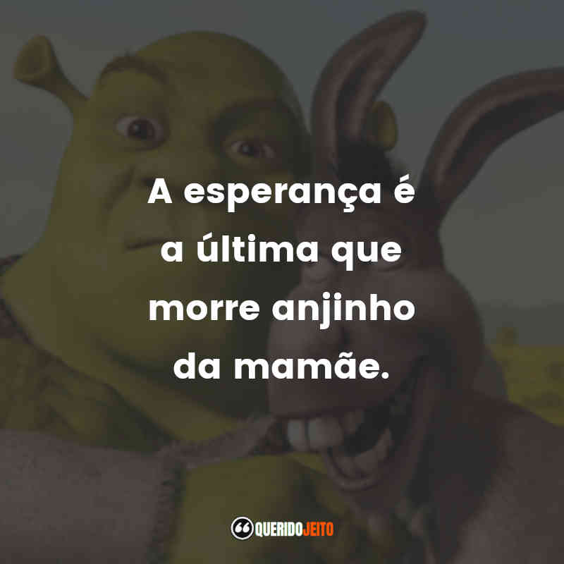 Frases do Filme Shrek Terceiro: A esperança é a última que morre anjinho da mamãe.