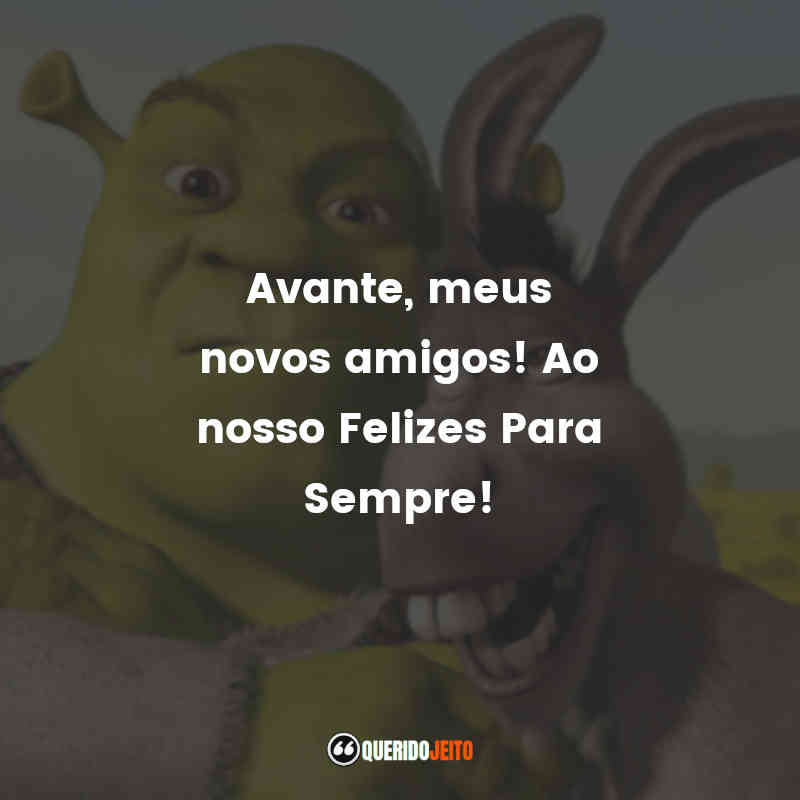 Frases do Filme Shrek Terceiro: Avante, meus novos amigos! Ao nosso Felizes Para Sempre!
