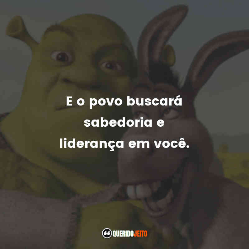 Frases do Filme Shrek Terceiro: E o povo buscará sabedoria e liderança em você.