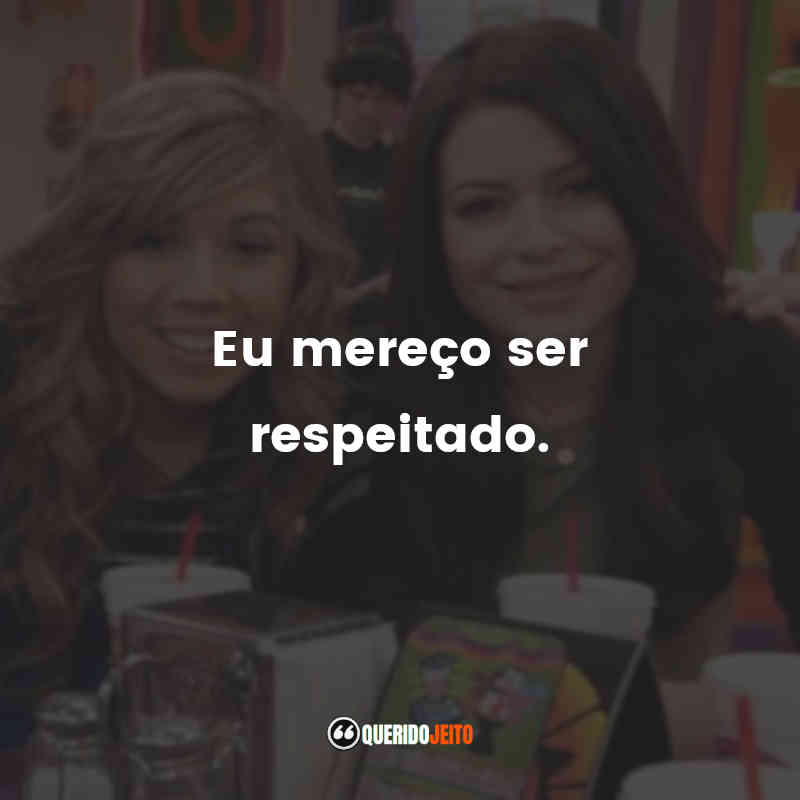 Frases da Série iCarly: Eu mereço ser respeitado.