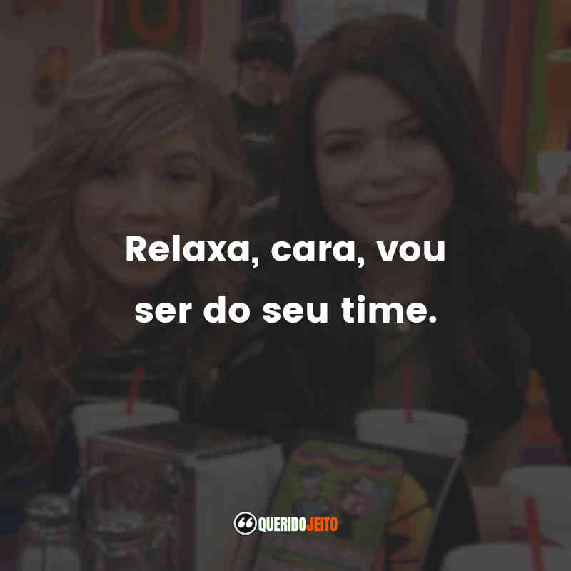 Frases da Série iCarly: Relaxa, cara, vou ser do seu time.