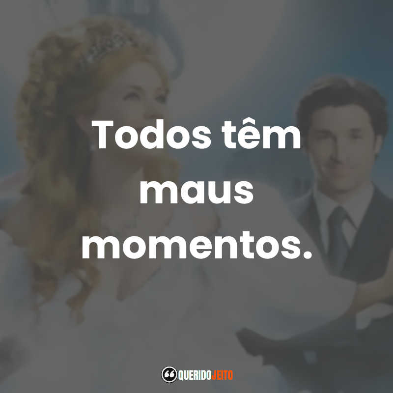 Frases do Filme Encantada: Todos têm maus momentos.