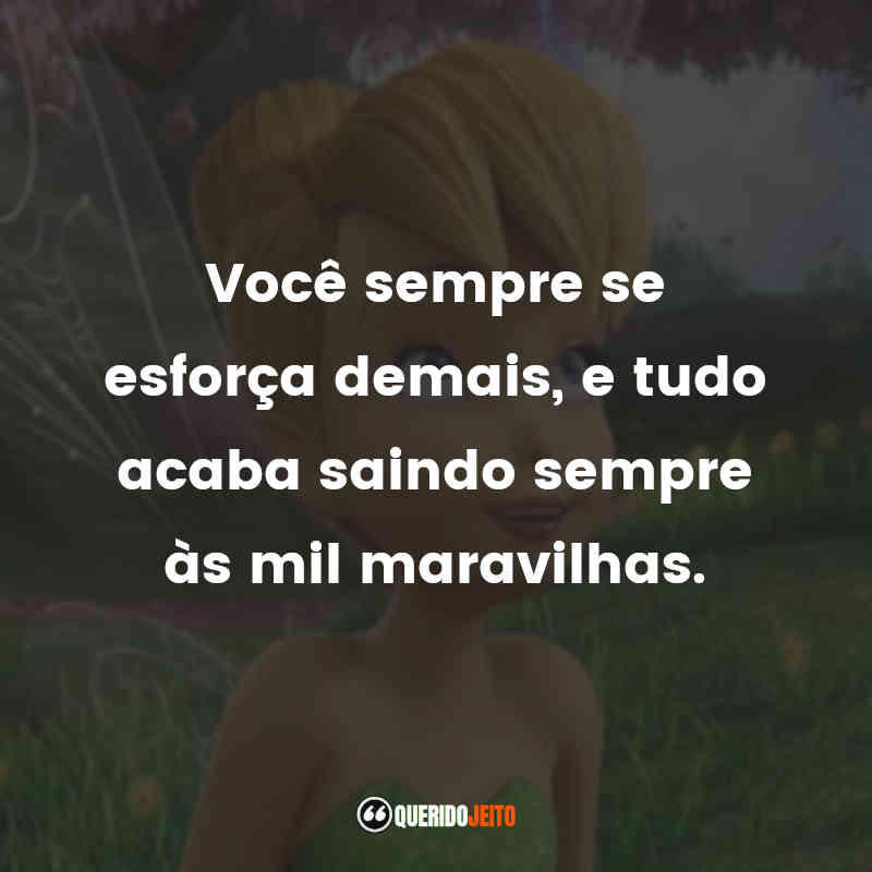 Você sempre se esforça demais, e tudo acaba saindo sempre às mil maravilhas. Tinker Bell (Filme)