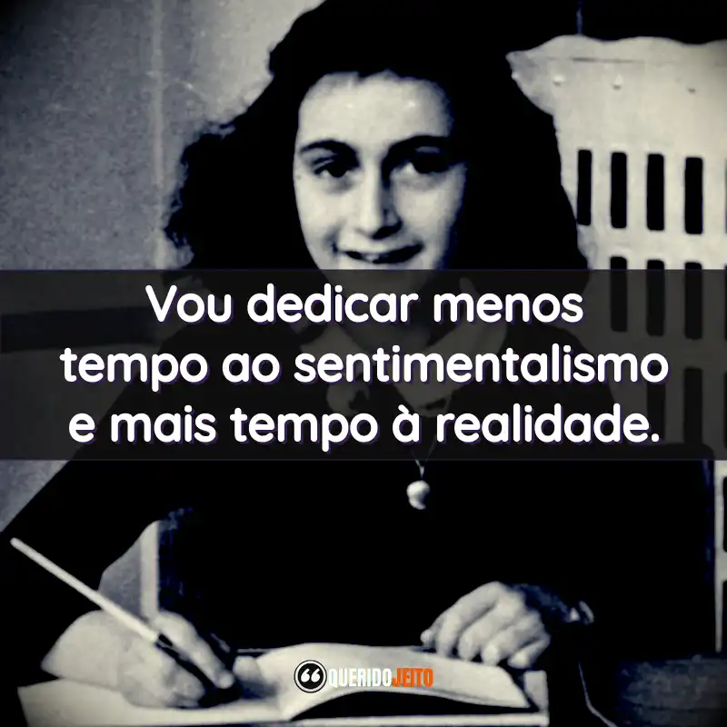 Frases de Anne Frank: Vou dedicar menos tempo ao sentimentalismo e mais tempo à realidade.