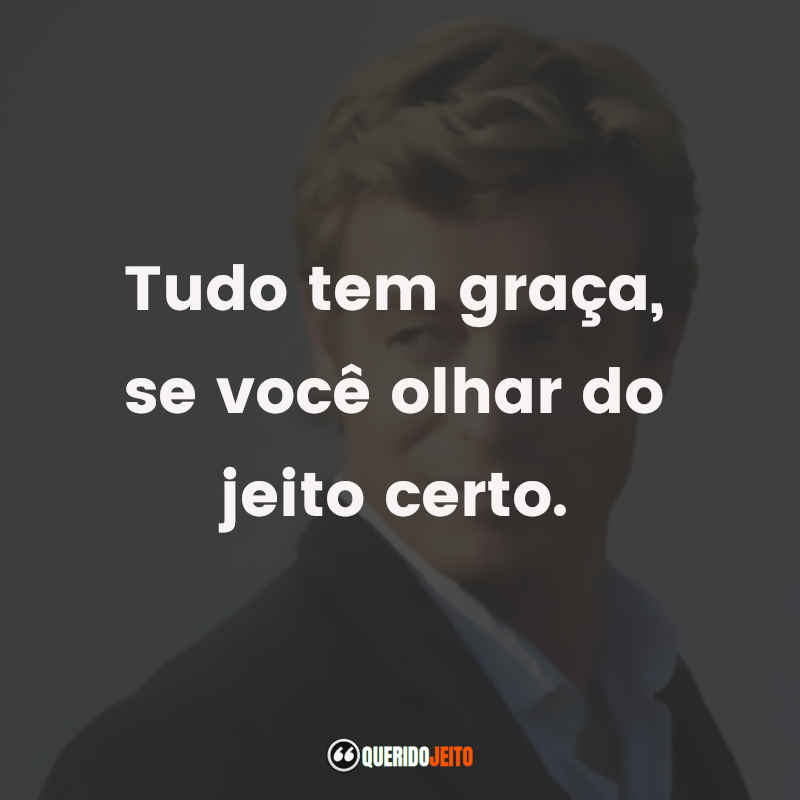 Tudo tem graça, se você olhar do jeito certo.