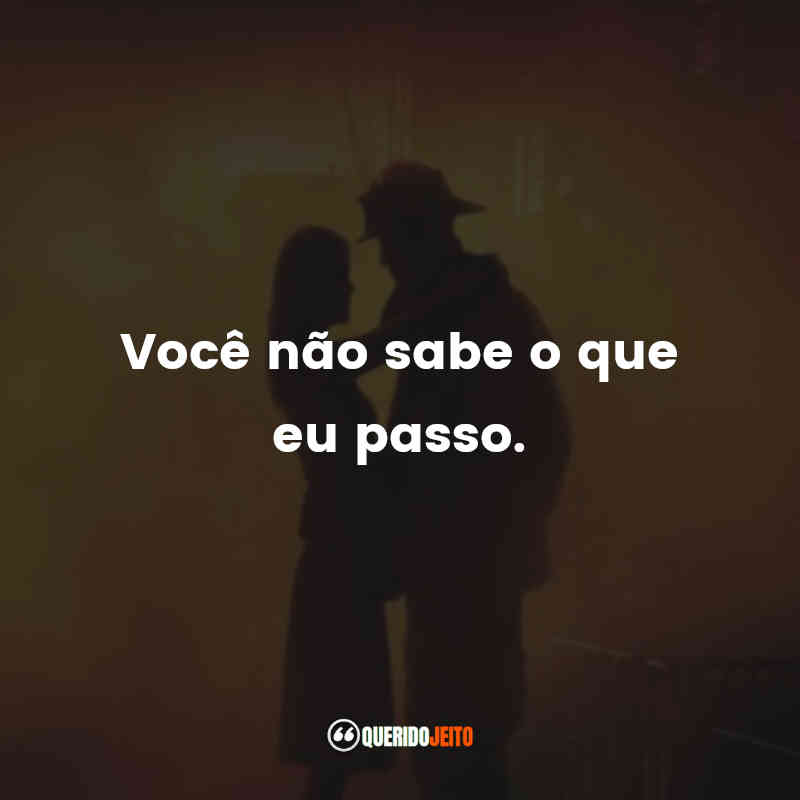 Você não sabe o que eu passo.