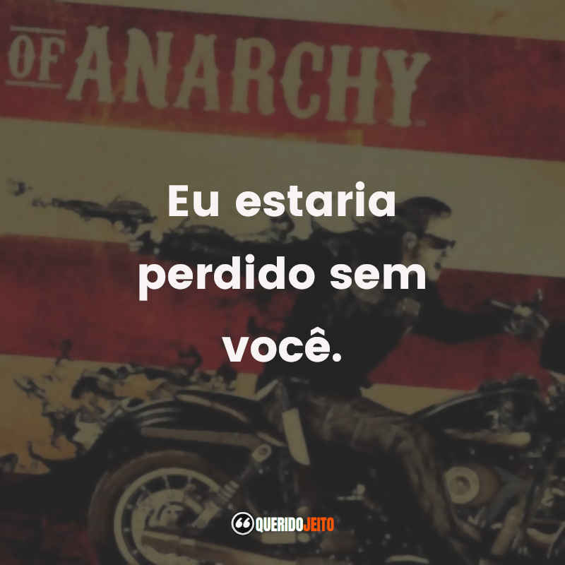 Frases da Série Sons of Anarchy – 2ª Temporada: Eu estaria perdido sem você.