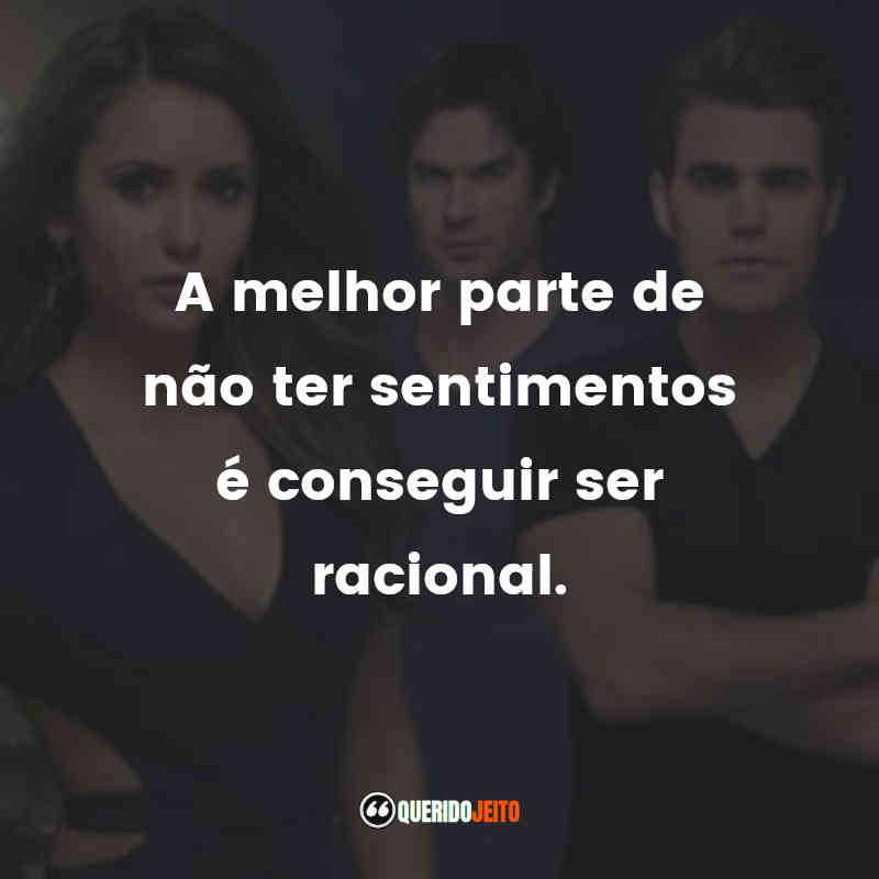 Frases da Série The Vampire Diaries: A melhor parte de não ter sentimentos é conseguir ser racional.