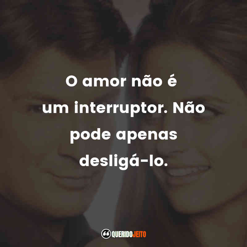 Castle frases da série: O amor não é um interruptor. Não pode apenas desligá-lo.