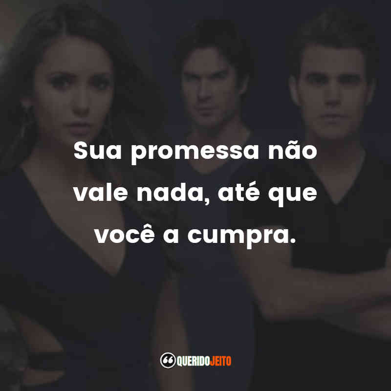 Frases da Série The Vampire Diaries: Sua promessa não vale nada, até que você a cumpra.