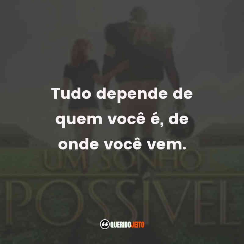 "Tudo depende de quem você é, de onde você vem." Frases da Leigh Anne Tuohy, Frases doMichael Oher.