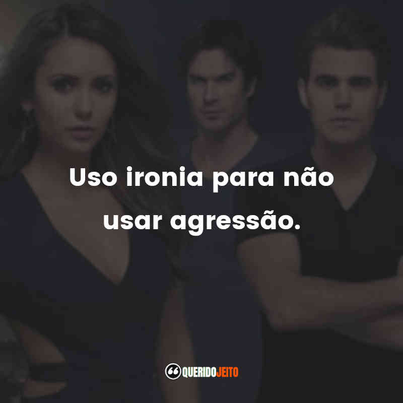 Frases da Série The Vampire Diaries: Uso ironia para não usar agressão.