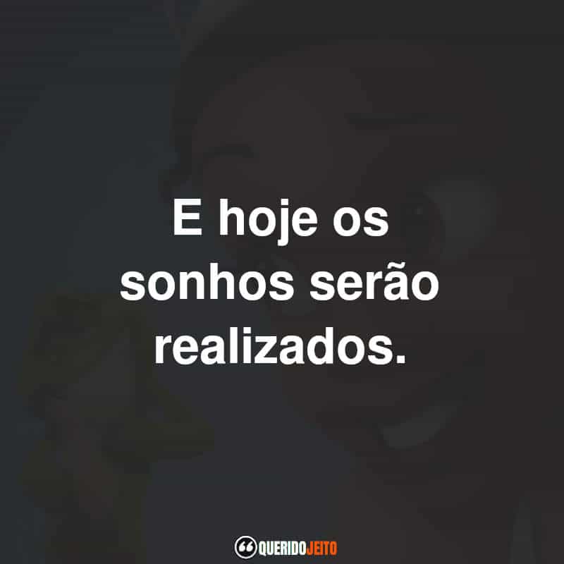 E hoje os sonhos serão realizados.