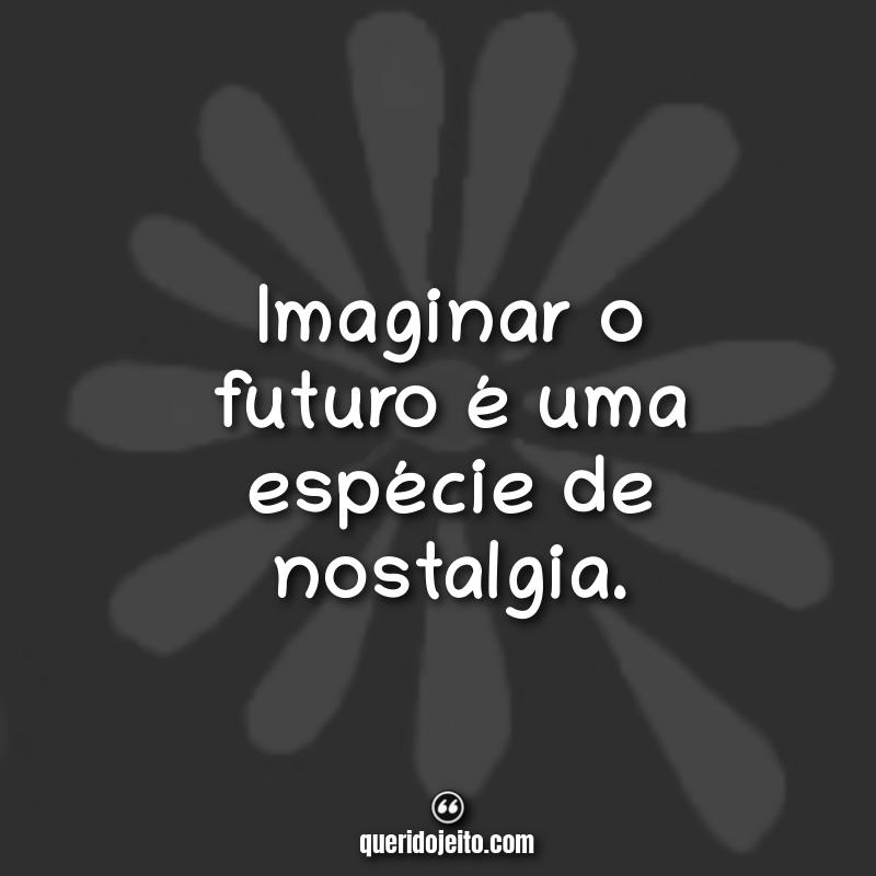 "Imaginar o futuro é uma espécie de nostalgia."