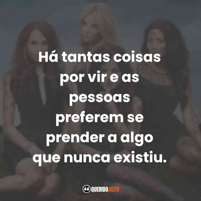 Há tantas coisas por vir e as pessoas preferem se prender a algo que nunca existiu.