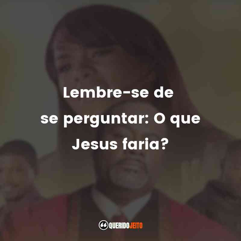 "Lembre-se de se perguntar: O que Jesus faria?"