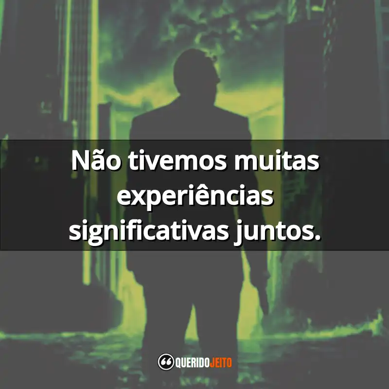 "Não tivemos muitas experiências significativas juntos."