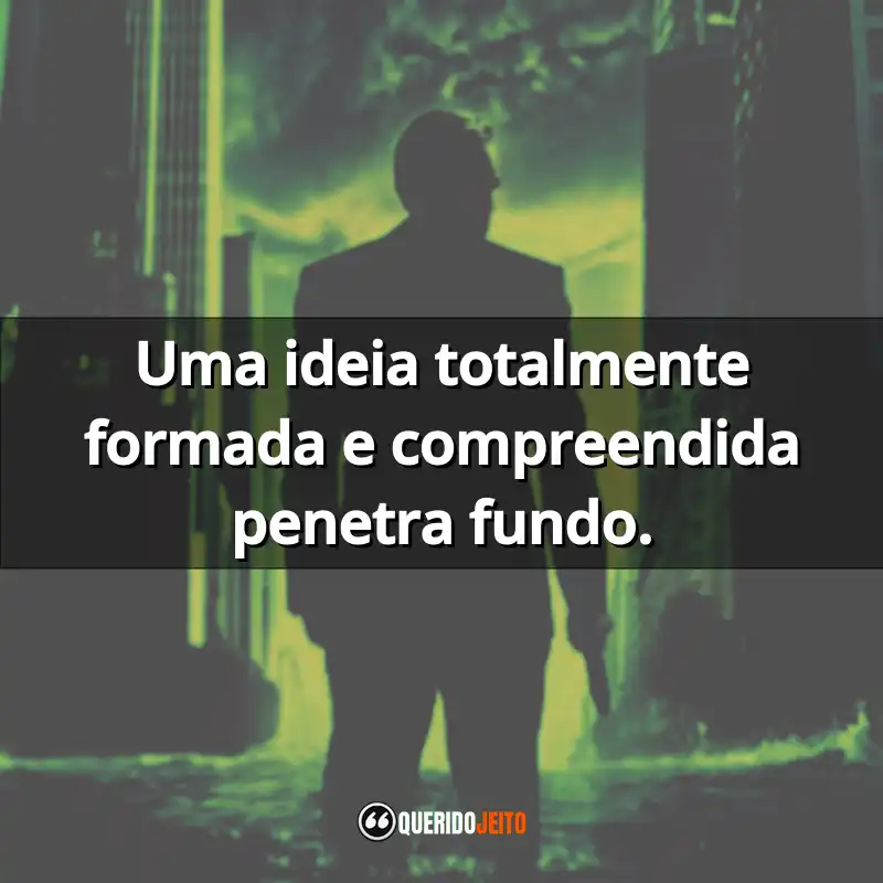 "Uma ideia totalmente formada e compreendida penetra fundo."