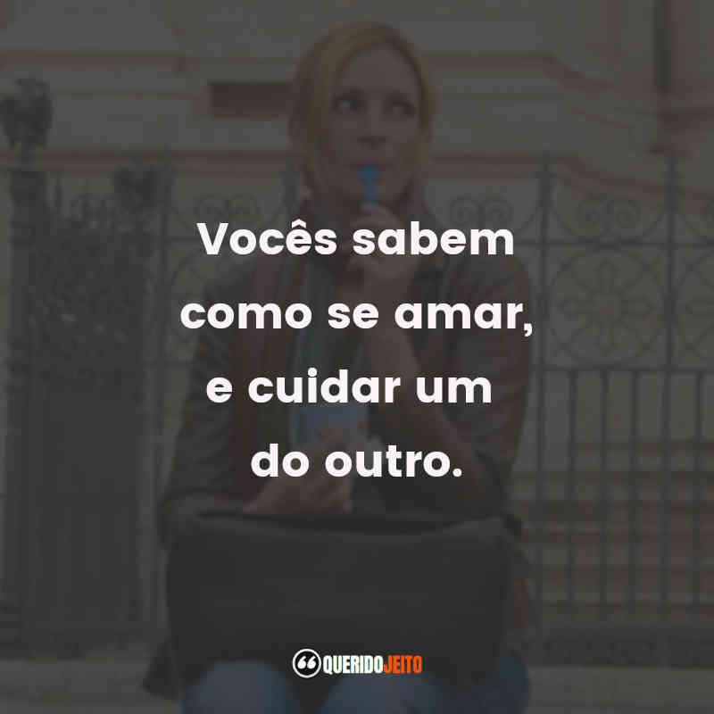 Vocês sabem como se amar, e cuidar um do outro.