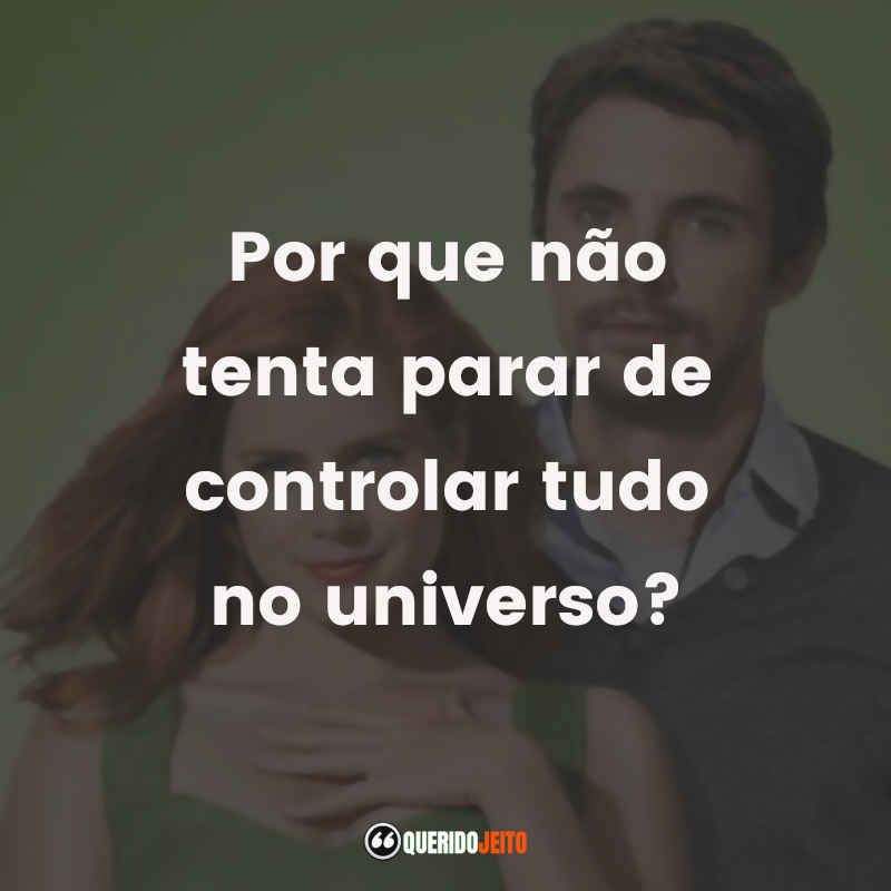 Por que não tenta parar de controlar tudo no universo?