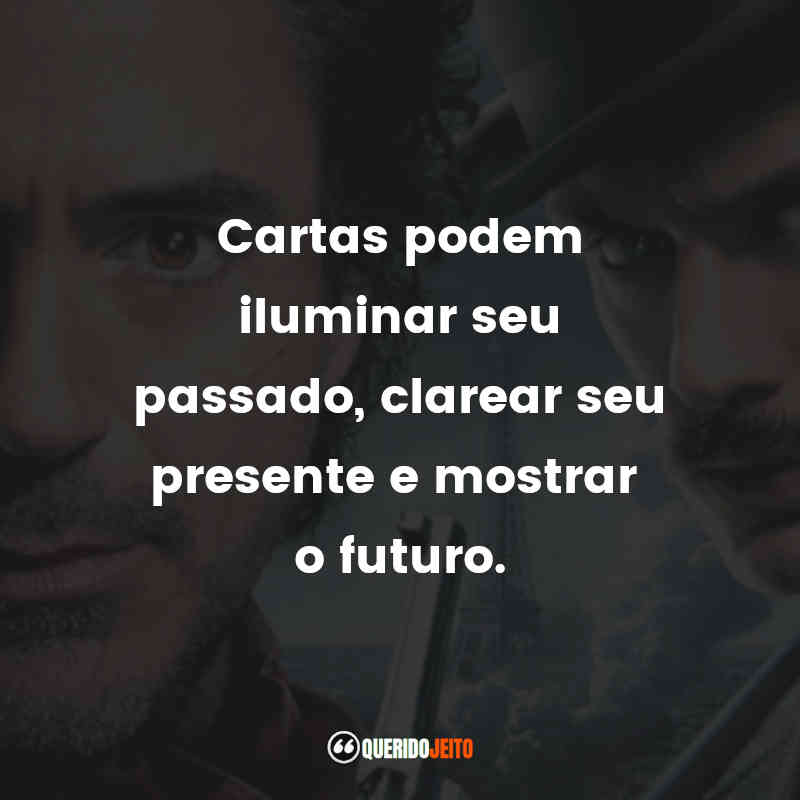 "Cartas podem iluminar seu passado, clarear seu presente e mostrar o futuro." Frases do Filme Sherlock Holmes: O Jogo de Sombras