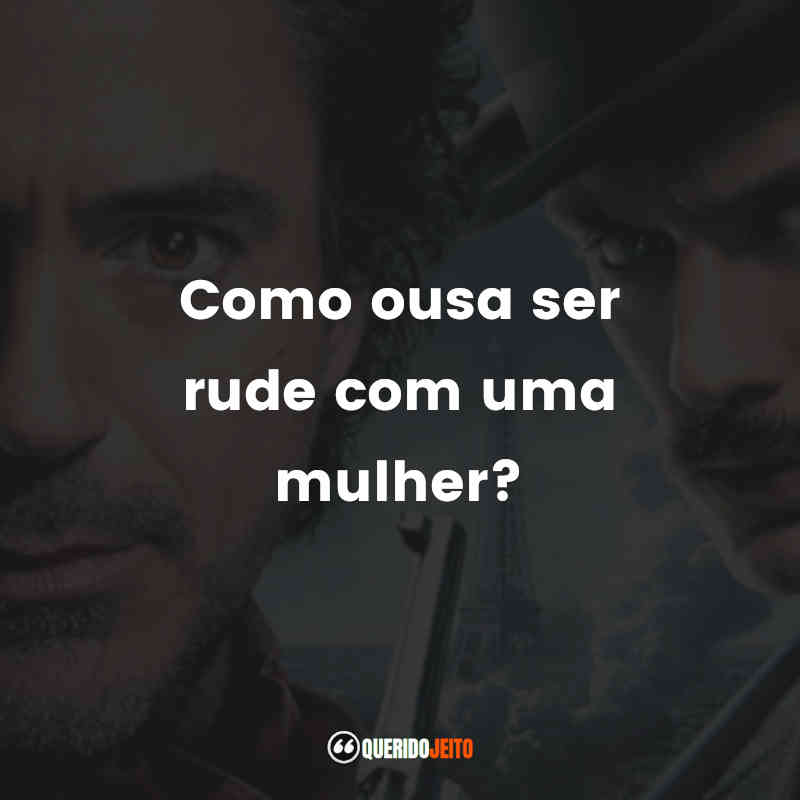 "Como ousa ser rude com uma mulher?" Frases do Filme Sherlock Holmes: O Jogo de Sombras