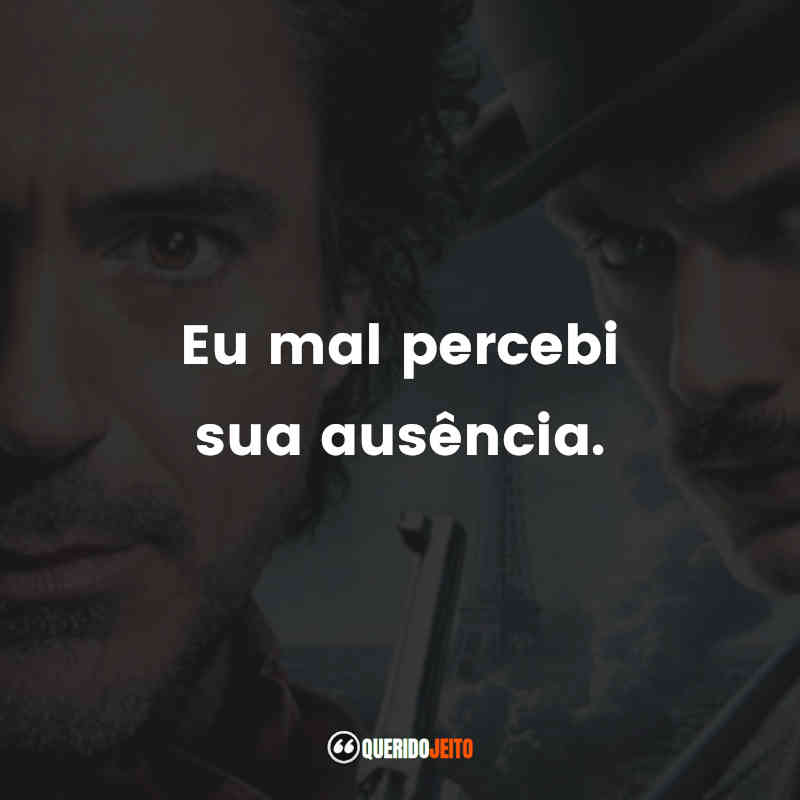 "Eu mal percebi sua ausência."