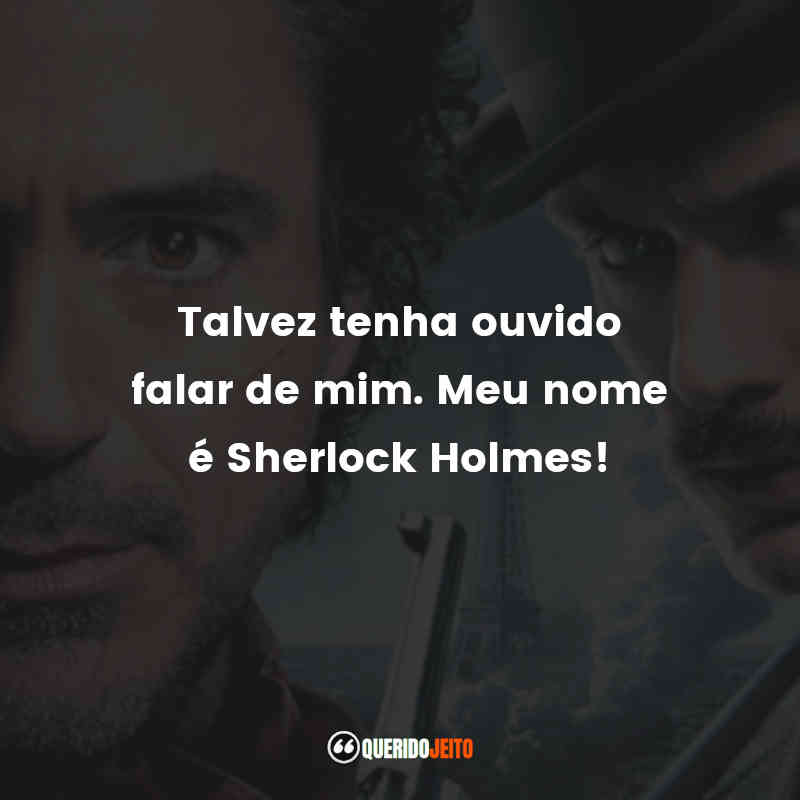 "Talvez tenha ouvido falar de mim. Meu nome é Sherlock Holmes!"