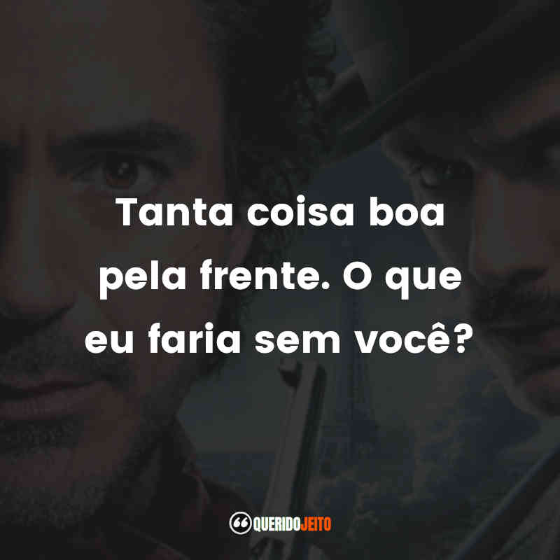 "Tanta coisa boa pela frente. O que eu faria sem você?"