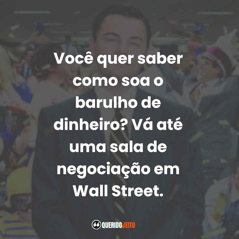 Frases do Filme O Lobo de Wall Street: Você quer saber como soa o barulho de dinheiro? Vá até uma sala de negociação em Wall Street.