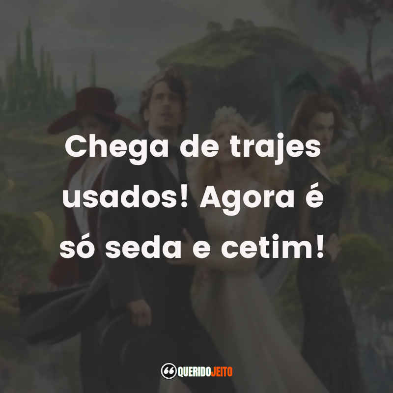 Frases do Filme Oz: Mágico e Poderoso: Chega de trajes usados! Agora é só seda e cetim!