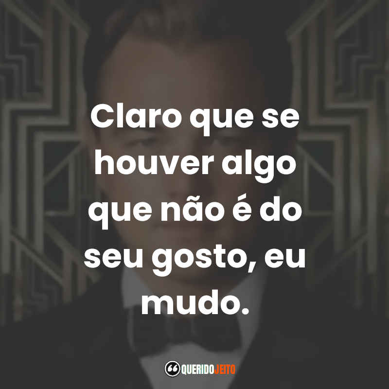 Claro que se houver algo que não é do seu gosto, eu mudo. O Grande Gatsby (Filme)