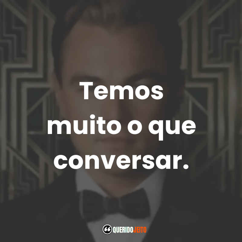 Frases inspiradoras do filme O Grande Gatsby: Temos muito o que conversar.