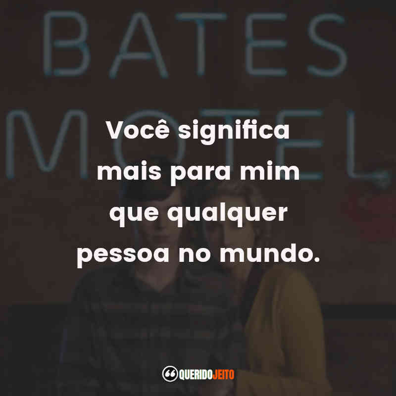Série Bates Motel frases: Você significa mais para mim que qualquer pessoa no mundo.