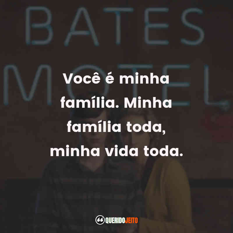 Frases Bates Motel série: Você é minha família. Minha família toda, minha vida toda.