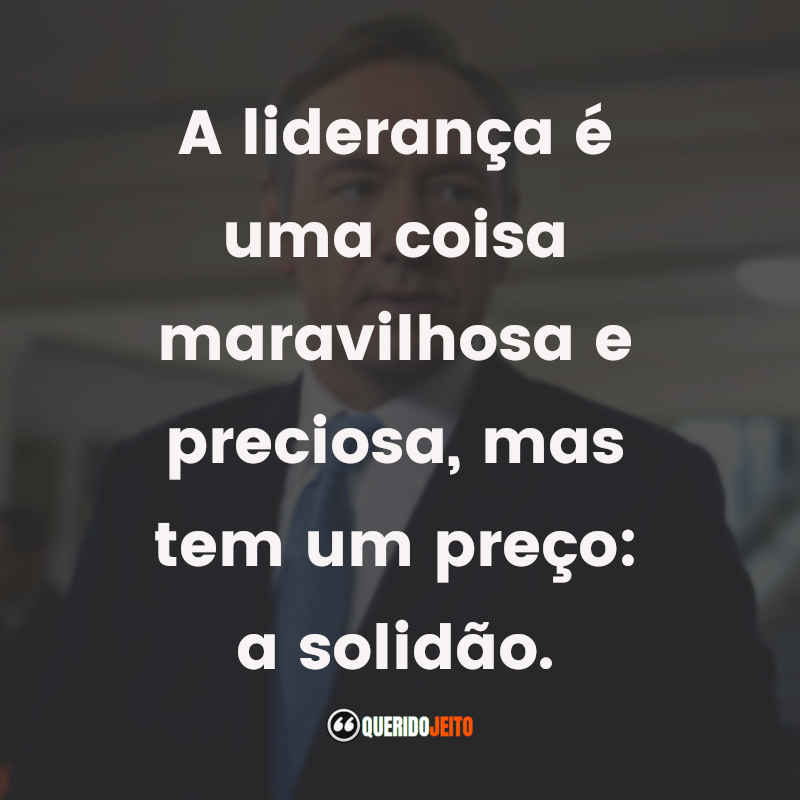 A liderança é uma coisa maravilhosa e preciosa, mas tem um preço: a solidão.