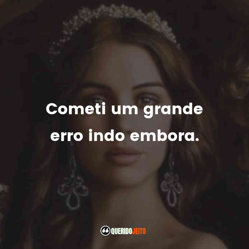 "Cometi um grande erro indo embora." Frases da Série Reign