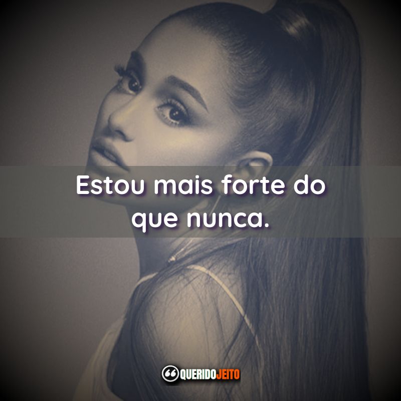 Frases da Ariana Grande: Estou mais forte do que nunca.