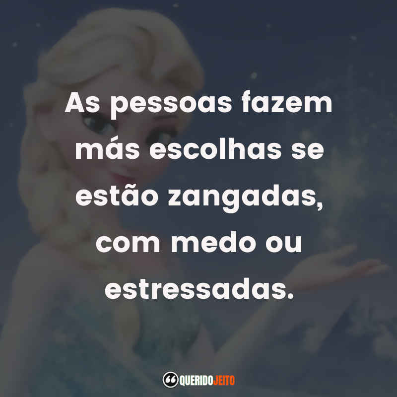 Frases do Filme Frozen - Uma Aventura Congelante: As pessoas fazem más escolhas se estão zangadas, com medo ou estressadas.