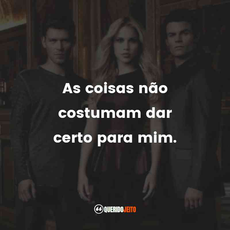 Frases da Série The Originals: As coisas não costumam dar certo para mim.