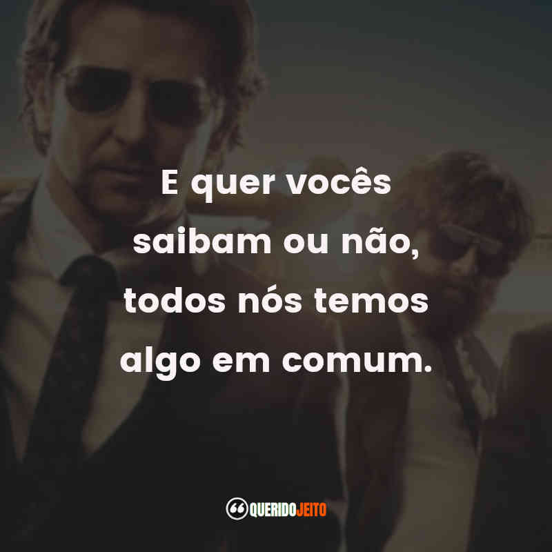 "E quer vocês saibam ou não, todos nós temos algo em comum." Frases do Filme Se Beber, Não Case Parte III