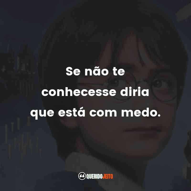 "Se não te conhecesse diria que está com medo."