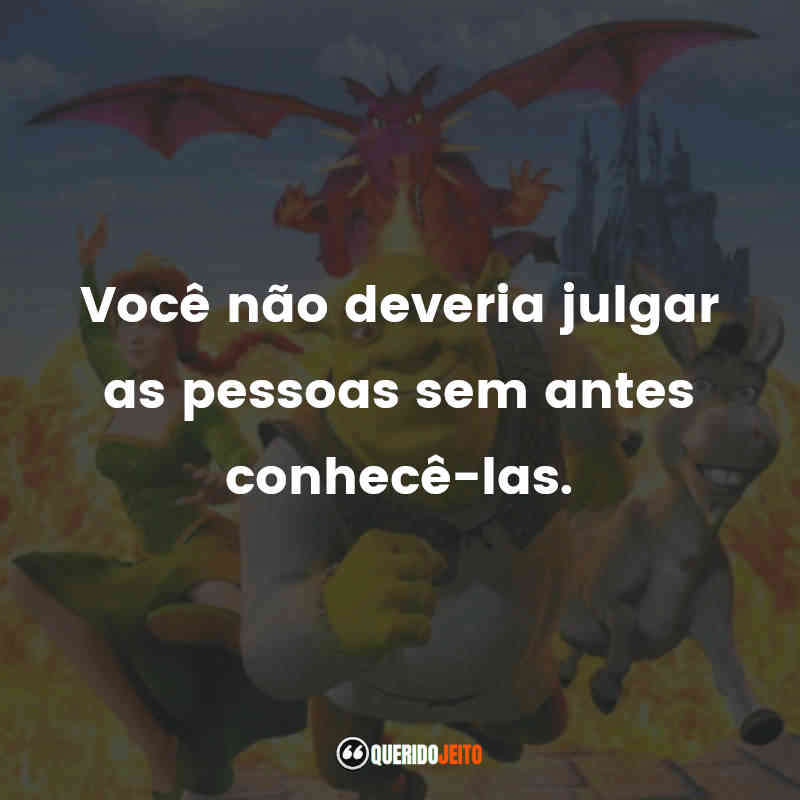 "Você não deveria julgar as pessoas sem antes conhecê-las."