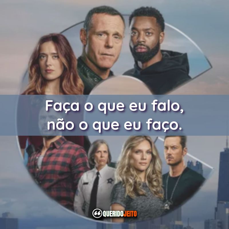 Frases de efeito da série Chicago P.D.: Distrito 21: Faça o que eu falo, não o que eu faço.