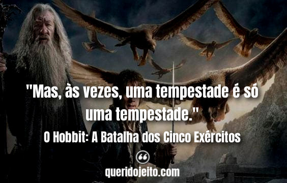 "Mas, às vezes, uma tempestade é só uma tempestade." Frases O Hobbit: A Batalha dos Cinco Exércitos tumblr, Frases O Hobbit Três, Frases Bilbo Bolseiro, Frases Thorin Escudo-de-Carvalho, 