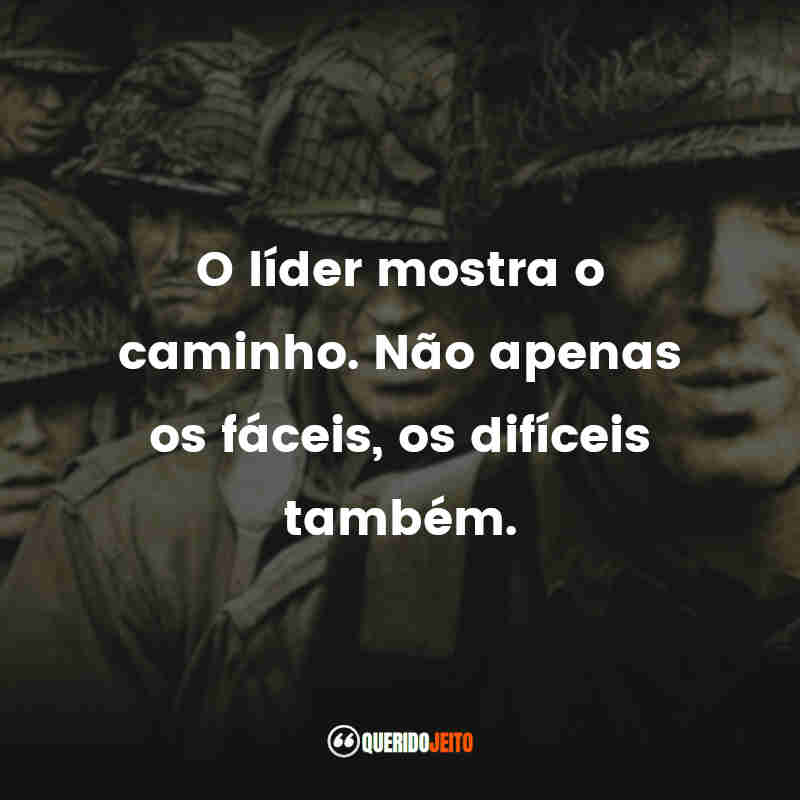 Frases da Série Band of Brothers: O líder mostra o caminho. Não apenas os fáceis, os difíceis também.