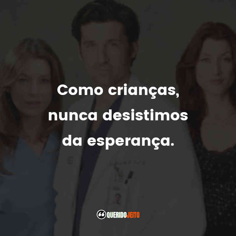 Frases da Série Grey’s Anatomy – 2ª temporada: Como crianças, nunca desistimos da esperança.