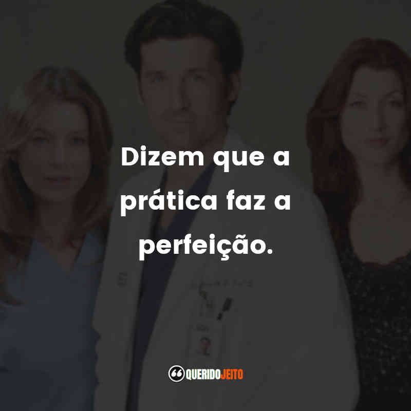Frases da Série Grey’s Anatomy – 2ª temporada: Dizem que a prática faz a perfeição.