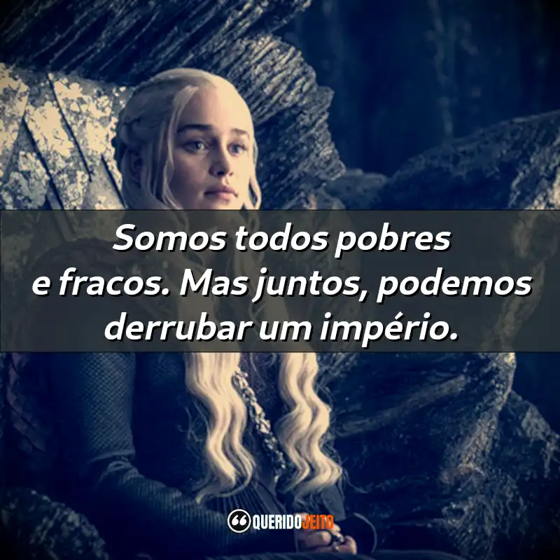 Frases da Série Game of Thrones: "Somos todos pobres e fracos. Mas juntos, podemos derrubar um império."